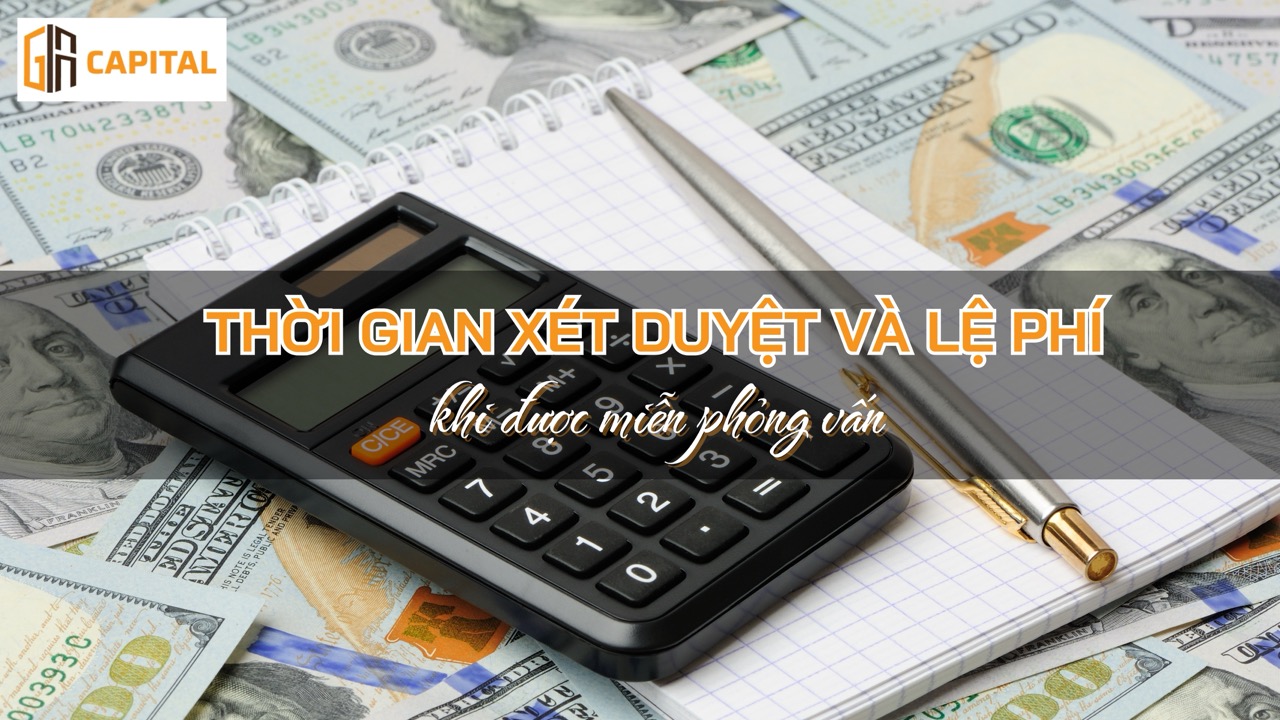 Thời gian xét duyệt và lệ phí khi được miễn phỏng vấn